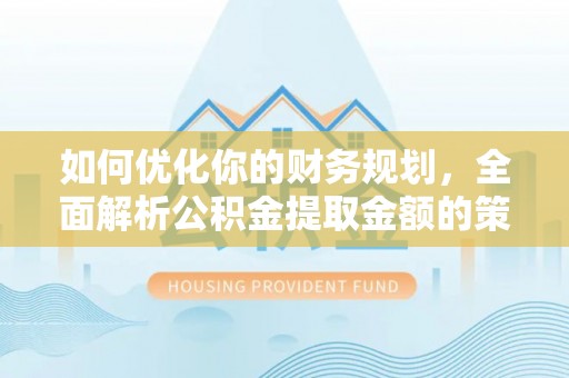 大渡口如何优化你的财务规划，全面解析公积金提取金额的策略与技巧