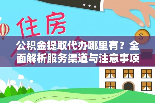 大渡口公积金提取代办哪里有？全面解析服务渠道与注意事项