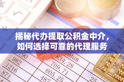 大渡口揭秘代办提取公积金中介，如何选择可靠的代理服务