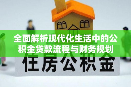 大渡口全面解析现代化生活中的公积金贷款流程与财务规划