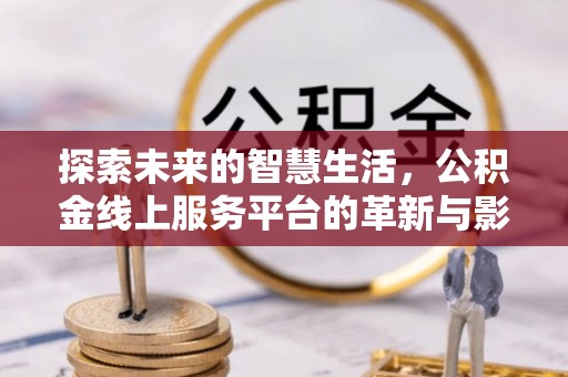 大渡口探索未来的智慧生活，公积金线上服务平台的革新与影响