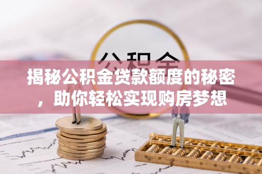 大渡口揭秘公积金贷款额度的秘密，助你轻松实现购房梦想