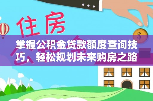 大渡口掌握公积金贷款额度查询技巧，轻松规划未来购房之路