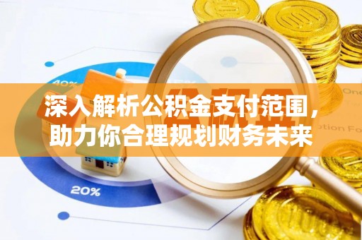 大渡口深入解析公积金支付范围，助力你合理规划财务未来