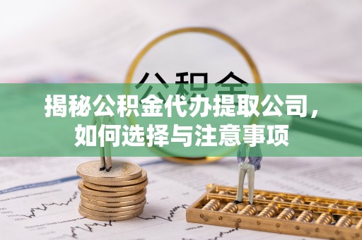 大渡口揭秘公积金代办提取公司，如何选择与注意事项