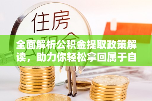 大渡口全面解析公积金提取政策解读，助力你轻松拿回属于自己的钱