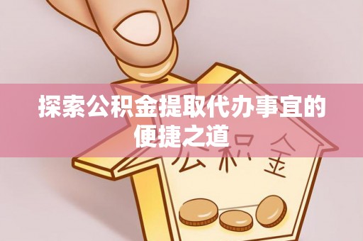 大渡口探索公积金提取代办事宜的便捷之道