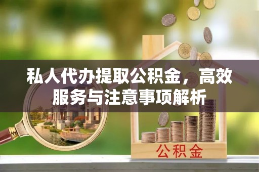 大渡口私人代办提取公积金，高效服务与注意事项解析