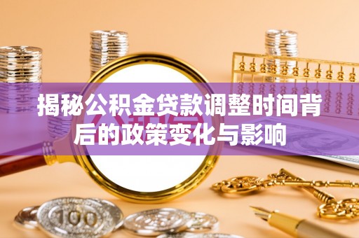 大渡口揭秘公积金贷款调整时间背后的政策变化与影响