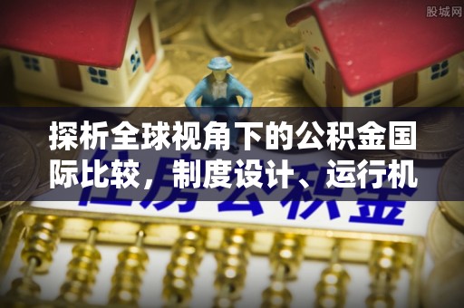 大渡口探析全球视角下的公积金国际比较，制度设计、运行机制与未来趋势