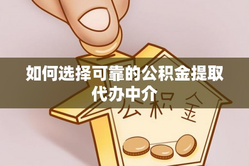 大渡口如何选择可靠的公积金提取代办中介