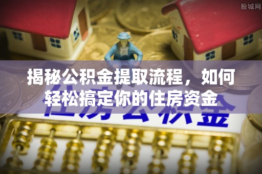大渡口揭秘公积金提取流程，如何轻松搞定你的住房资金