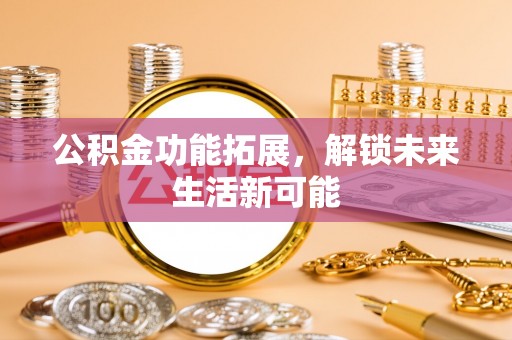 大渡口公积金功能拓展，解锁未来生活新可能