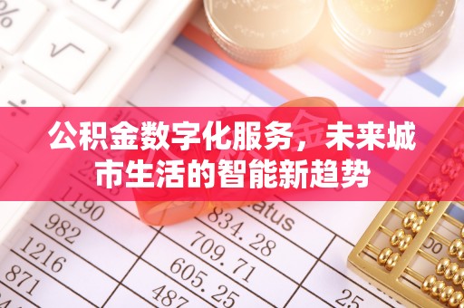 大渡口公积金数字化服务，未来城市生活的智能新趋势