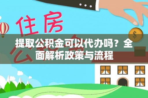 大渡口提取公积金可以代办吗？全面解析政策与流程