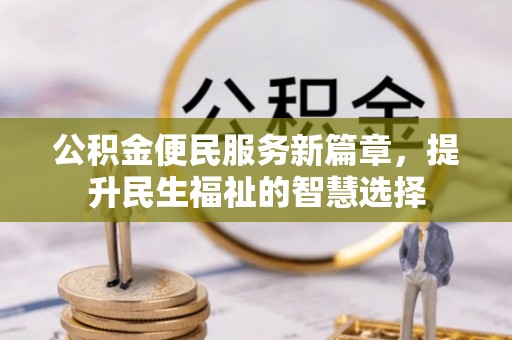 大渡口公积金便民服务新篇章，提升民生福祉的智慧选择