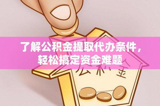 大渡口了解公积金提取代办条件，轻松搞定资金难题