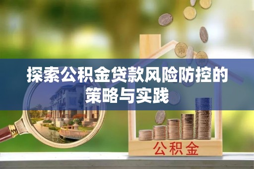 大渡口探索公积金贷款风险防控的策略与实践