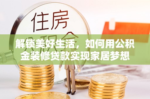 大渡口解锁美好生活，如何用公积金装修贷款实现家居梦想