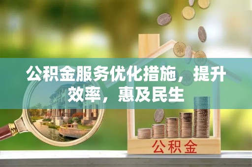 大渡口公积金服务优化措施，提升效率，惠及民生