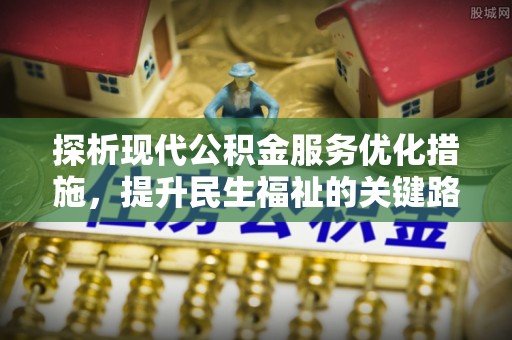 大渡口探析现代公积金服务优化措施，提升民生福祉的关键路径