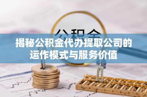 大渡口揭秘公积金代办提取公司的运作模式与服务价值