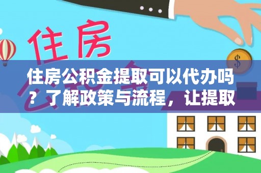 大渡口住房公积金提取可以代办吗？了解政策与流程，让提取更便捷