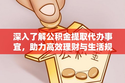 大渡口深入了解公积金提取代办事宜，助力高效理财与生活规划