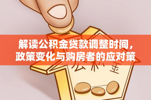 大渡口解读公积金贷款调整时间，政策变化与购房者的应对策略
