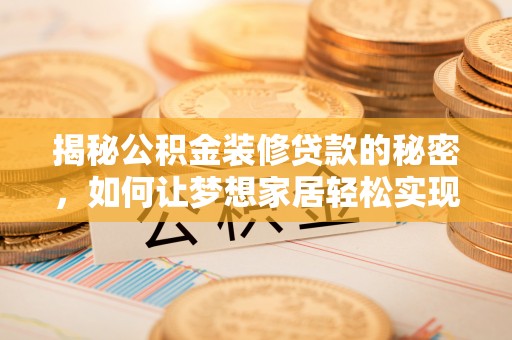 大渡口揭秘公积金装修贷款的秘密，如何让梦想家居轻松实现？