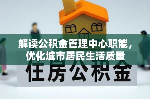 大渡口解读公积金管理中心职能，优化城市居民生活质量