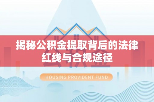 大渡口揭秘公积金提取背后的法律红线与合规途径