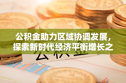 大渡口公积金助力区域协调发展，探索新时代经济平衡增长之道