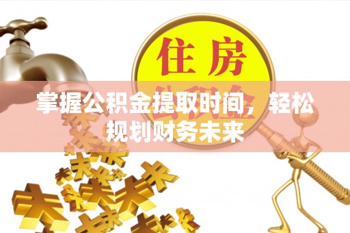 大渡口掌握公积金提取时间，轻松规划财务未来