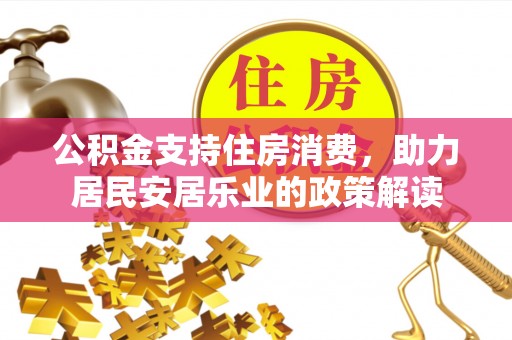 大渡口公积金支持住房消费，助力居民安居乐业的政策解读