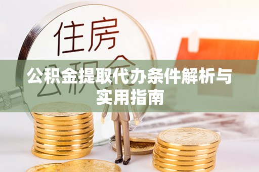 大渡口公积金提取代办条件解析与实用指南