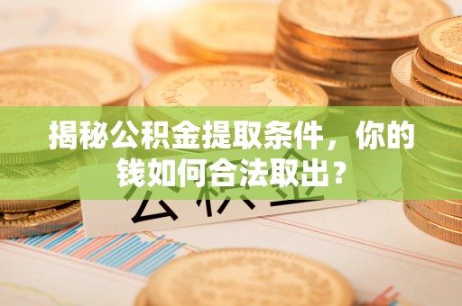 大渡口揭秘公积金提取条件，你的钱如何合法取出？