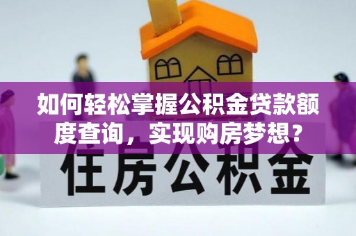 大渡口如何轻松掌握公积金贷款额度查询，实现购房梦想？