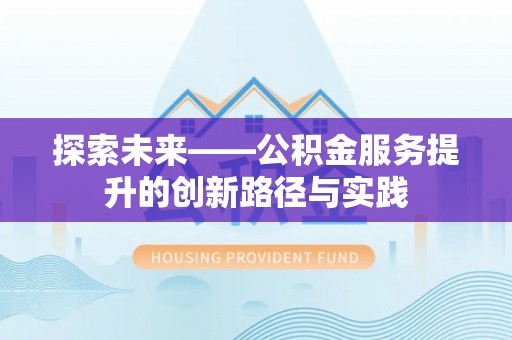 大渡口探索未来——公积金服务提升的创新路径与实践