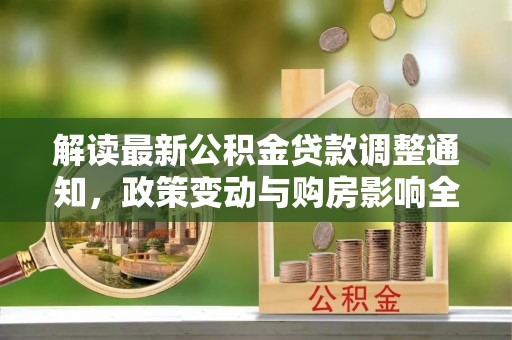 大渡口解读最新公积金贷款调整通知，政策变动与购房影响全解析