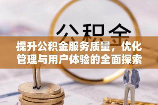 大渡口提升公积金服务质量，优化管理与用户体验的全面探索