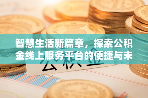 大渡口智慧生活新篇章，探索公积金线上服务平台的便捷与未来