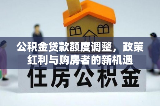 大渡口公积金贷款额度调整，政策红利与购房者的新机遇