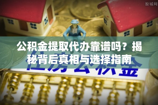 大渡口公积金提取代办靠谱吗？揭秘背后真相与选择指南
