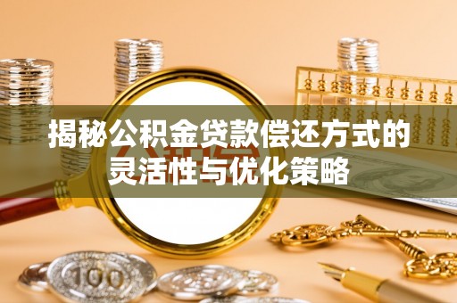 大渡口揭秘公积金贷款偿还方式的灵活性与优化策略