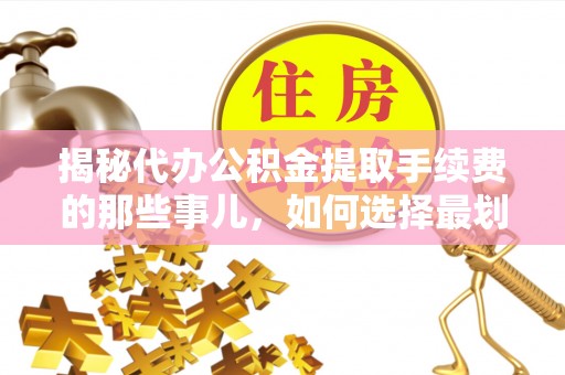 大渡口揭秘代办公积金提取手续费的那些事儿，如何选择最划算的服务？