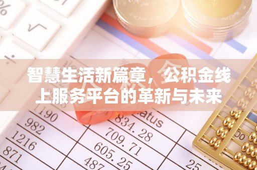 大渡口智慧生活新篇章，公积金线上服务平台的革新与未来