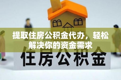 大渡口提取住房公积金代办，轻松解决你的资金需求