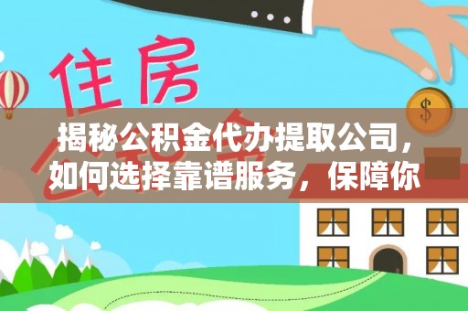 大渡口揭秘公积金代办提取公司，如何选择靠谱服务，保障你的资金安全