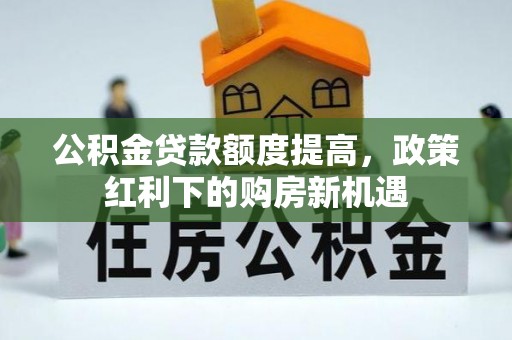 大渡口公积金贷款额度提高，政策红利下的购房新机遇